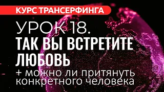 Курс Трансерфинга. УРОК 18. КАК НАЙТИ ЛЮБОВЬ. КАК ПРИТЯНУТЬ КОНКРЕТНОГО ЧЕЛОВЕКА [2022]