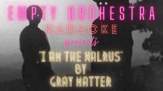 Gray Matter - I Am the Walrus (KARAOKE) {Beatles cover}