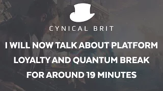 I will now talk about platform loyalty and Quantum Break for about 19 mins.