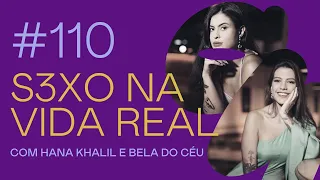 #110- S3xo na vida real! - com Hana Khalil e Bela do Céu