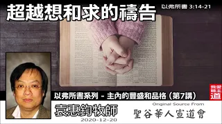 超越想和求的禱告 (以弗所書3:14-21) - 袁惠鈞牧師 [以弗所書系列 - 主內的豐盛和品格 - 第7講]