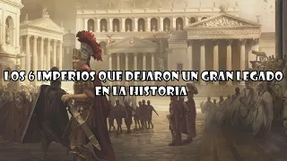 Los 6 IMPERIOS que DEJARON un GRAN LEGADO en la HISTORIA de la HUMANIDAD