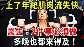 上了年紀，肌肉流失非常快！醫生：2件事做得越早，效果越好！但多晚也都來得及！退休人一定要知道！【中老年講堂】