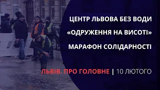 Львів без води, марафон солідарності, «Одруження на висоті» | «Львів. Про головне» за 10 лютого