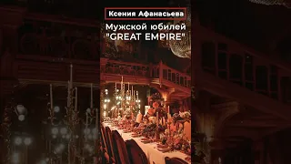 Ксения Афанасьева: Мужской юбилей "GREAT EMPIRE" от РЕЗИДЕНЦИИ ТОРЖЕСТВ | ОРГАНИЗАЦИЯ ПРАЗДНИКА