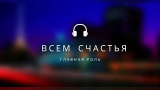 ГЛАВНАЯ РОЛЬ - СЧАСТЬЯ ВСЕМ