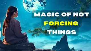 The Art Of Not Forcing: It’s Magical When You Don’t Force In Life | Wu Wei