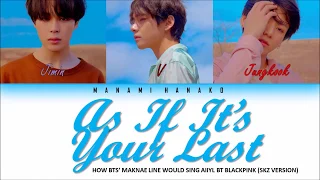 HOW WOULD BTS' (방탄소년단) MAKNAE LINE SING  '마지막처럼'  ('AS IF IT'S YOUR LAST' )BY BLACKPINK (SKZ VER.)