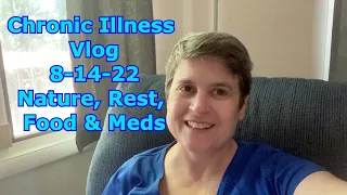 Chronic Illness Vlog 8-14-22: Nature, Rest, Food & Meds