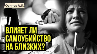 Как влияет самоубийство родственника на его близких? — профессор Осипов А.И.