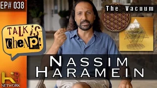 TALK IS CHEAP [Ep038] Nassim Haramein (The Vacuum)