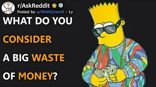What Do You Consider A Big Waste Of Money? (r/AskReddit)