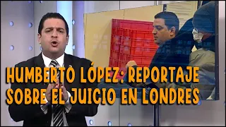 PRIMERAS DECLARACIONES EN EL NOTICIERO DE HUMBERTO LÓPEZ SOBRE EL JUICIO EN LONDRES.