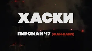 Хаски - Пироман '17 (фан-клип)