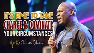 IT'S TIME TO TAKE CHARGE AND DOMINATE YOUR CIRCUMSTANCES - Apostle Joshua Selman