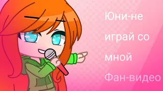 Юни-не играй со мной! ~фан видео~ я вернулась?¿