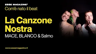 Com'è nata ''LA CANZONE NOSTRA'', la hit di MACE, SALMO e BLANCO | ESSE MAGAZINE