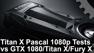 Titan X Pascal 1080p vs GTX 1080/ R9 Fury X/ Titan X Maxwell Gaming Benchmarks