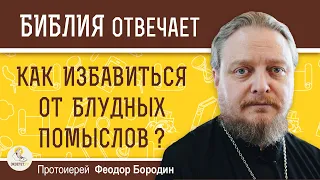 КАК ИЗБАВИТЬСЯ ОТ БЛУДНЫХ ПОМЫСЛОВ ? Протоиерей Феодор Бородин