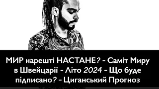 МИР нарешті НАСТАНЕ? - Саміт Миру в Швейцарії - Літо 2024 - Що буде підписано? - Циганський Прогноз