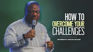 How To Overcome Your Challenges | Archbishop Duncan-Williams | Classics