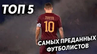 ТОП-5 САМЫХ ПРЕДАННЫХ ФУТБОЛИСТОВ