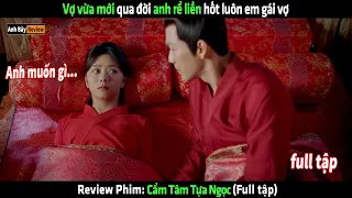 Vợ vừa mới qua đời anh rể liền hốt luôn em gái vợ - tóm tắt phim Cẩm Tâm Tựa Ngọc