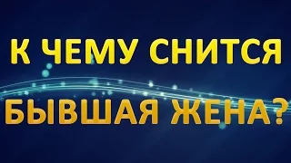 ТОЛКОВАНИЕ СНОВИДЕНИЙ - К чему приснилась БЫВШАЯ ЖЕНА?