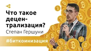 Биткоинизация: Что такое децентрализация и почему ее так сложно достичь. Степан Гершуни.