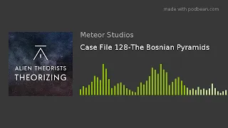 Case File 128-The Bosnian Pyramids