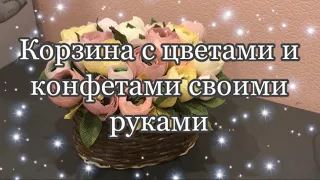 Корзина с цветами и конфетами .Подарок своими руками