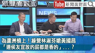 精彩片段》為蘆洲槓上！綠營林淑芬嗆黃國昌「連侯友宜放的屁都是香的」...？【新聞面對面】2024.05.07