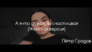 А я-то думал, Вы счастливая (женская версия) - Петр Градов | Читает Оля Чернушкина