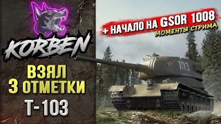 ВЗЯЛ ТРИ ОТМЕТКИ на Т-103 ◄+Начало пути GSOR 1008►