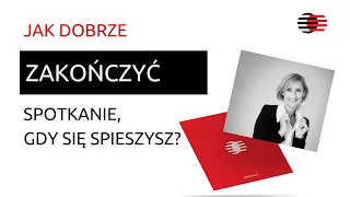 Jak dobrze zakończyć spotkanie, gdy się spieszysz?