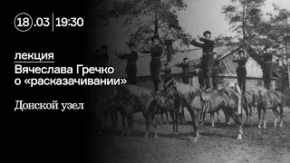 Донской узел: лекция Вячеслава Гречко о «расказачивании»