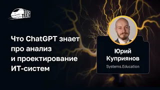 Юрий Куприянов — Что СhatGPT знает про анализ и проектирование ИТ-систем