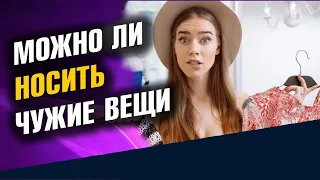 Можно ли носить чужие вещи