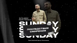 Последствия смирения | Карен Аванесян | 18.12.22 | «Христианский Центр Поклонения» Сочи