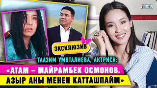 Эксклюзив! “Атам – Майрамбек Осмонов. Азыр аны менен катташпайм” дейт актриса Таазим Үмөталиева