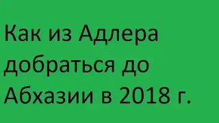 Как из Адлера добраться до Абхазии в 2018 году.