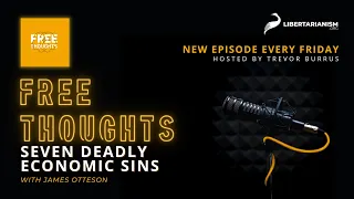 Seven Deadly Economic Sins - Free Thoughts Podcast - Libertarianism.org