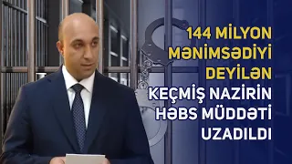 144 milyon mənimsədiyi deyilən keçmiş nazirin həbs müddəti uzadıldı