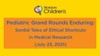 Pediatric Grand Rounds Enduring Sordid Tales of Ethical Shortcuts in Medical Research (7/23/2021)