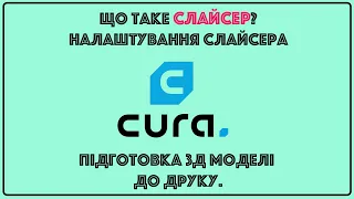 Що таке слайсер? Налаштування слайсера CURA. Підготовка 3Д моделі до друку. Перша 3Д модель