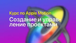 🗄️ Создание и управление проектами — курс уроков по Apple Motion