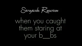 [Straykids Reaction] when you caught them staring at your b__bs🍒😏 [REQUESTED]