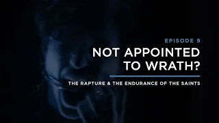 Not Appointed to Wrath? // THE RAPTURE & ENDURANCE OF THE SAINTS