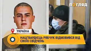 Нацгвардієць Рябчук відмовився від своїх свідчень