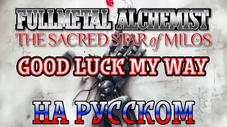 FULLMETAL ALCHEMIST: THE SACRED STAR OF MILOS | GOOD LUCK MY WAY (RUSSIAN COVER)